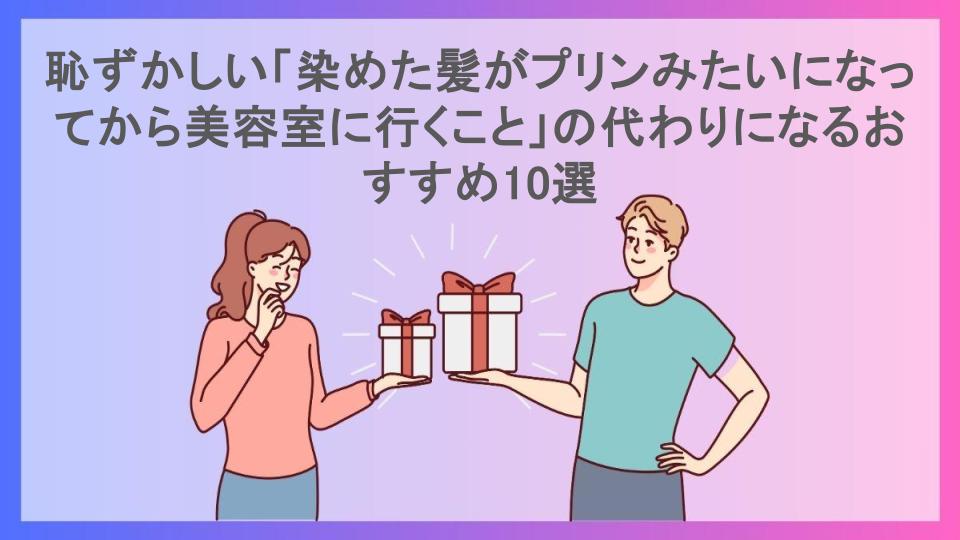 恥ずかしい「染めた髪がプリンみたいになってから美容室に行くこと」の代わりになるおすすめ10選